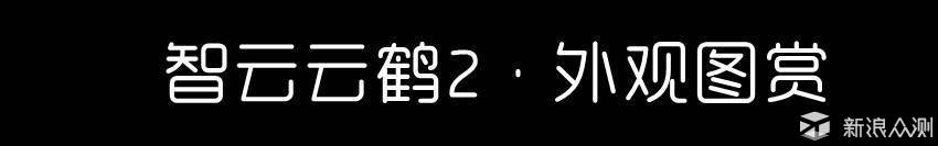 影像辅助精灵：智云云鹤2手持稳定器测评报告_新浪众测