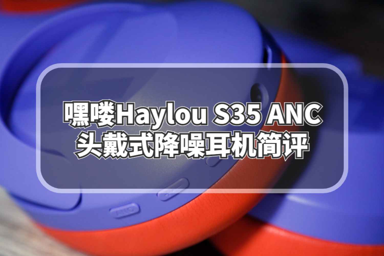 嘿喽Haylou S35 ANC头戴式降噪耳机简评