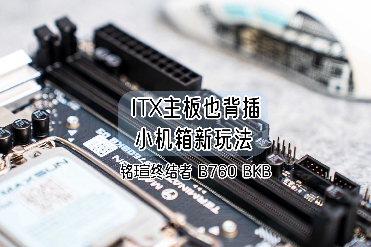 ITX主板也背插丨铭瑄终结者 B760 BKB装机体验